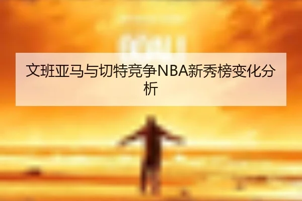 文班亚马与切特竞争NBA新秀榜变化分析